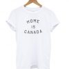 Home is Canada t shirt