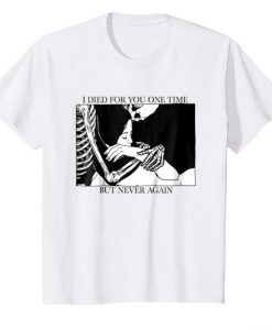 I Died For You One Time, But Never Again t shirt