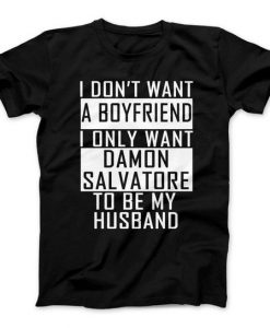 I Don’t Want A Boyfriend I Only Want Damon Salvatore To Be My Husband t shirt
