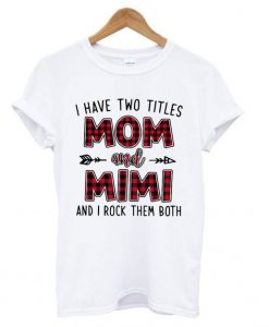 I have two titles Mom and Mimi and I rock them both t shirt