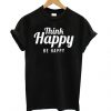 Think Happy Be Happy Black t shirt