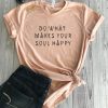 Do what makes your soul happy t shirt