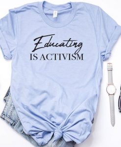 Educating is Activism t shirt