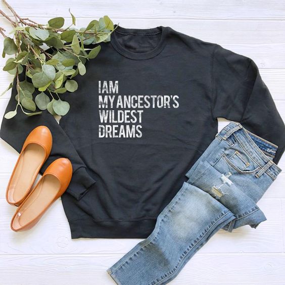 I Am My Ancestors Wildest Dreams sweatshirt