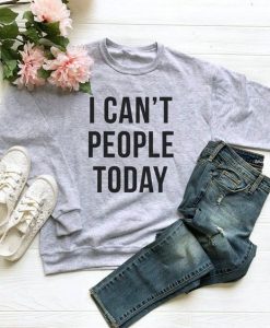 I Can’t People Today sweatshirt