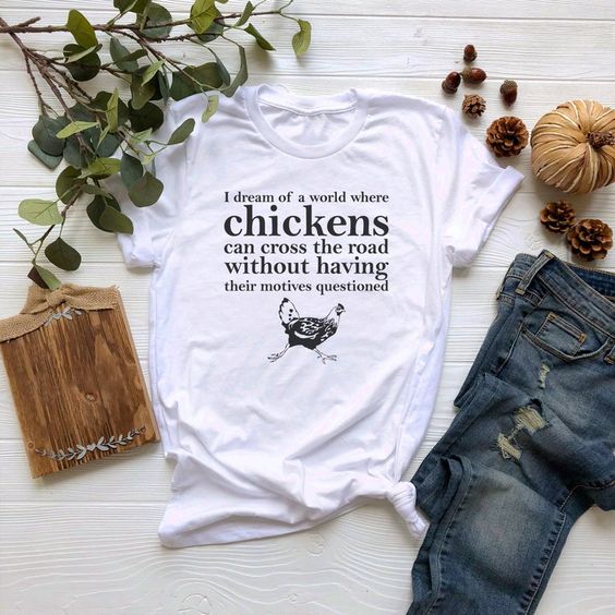 I Dream Of A World Where Chickens t shirt