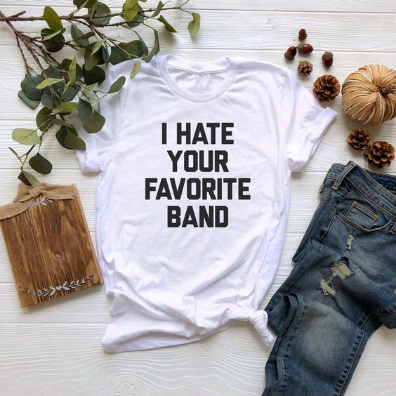 I Hate Your Favorite Band t shirt