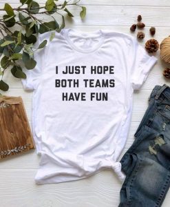 I Just Hope Both Teams Have Fun t shirt