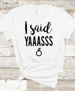 I Said YAAAS t shirt