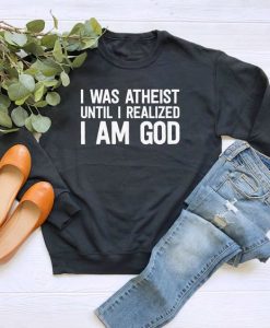 I Was Atheist Until I Realized I Am God sweatshirt