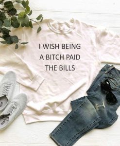 I Wish Being a Bitch Paid The Bills sweatshirt