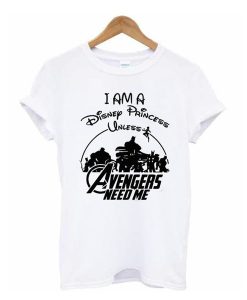 I am a Disney Princess UNLESS the Avengers Need Me t shirt