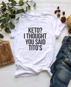 Keto I Thought You Said Tito’s t shirt