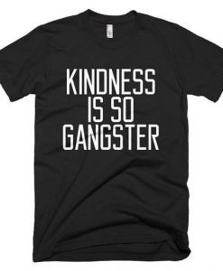 Kindness Is Gangster t shirt