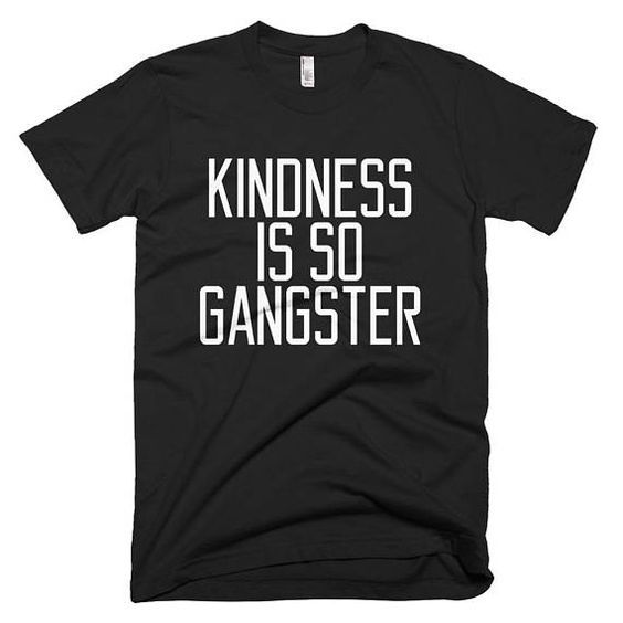 Kindness Is Gangster t shirt