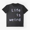 Life is weird t shirt