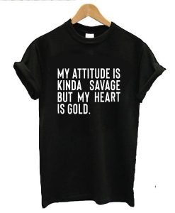 My Attitude is Kinda Savage But My Heart is Gold t shirt