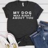 My Dog Was Right About You t shirt