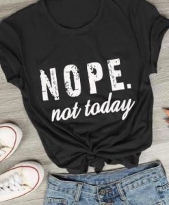 Nope not today t shirt