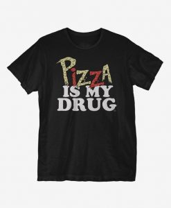 Pizza Is My Drug t shirt