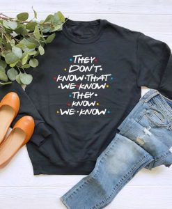 They Don’t Know That We Know They Know We Know sweatshirt