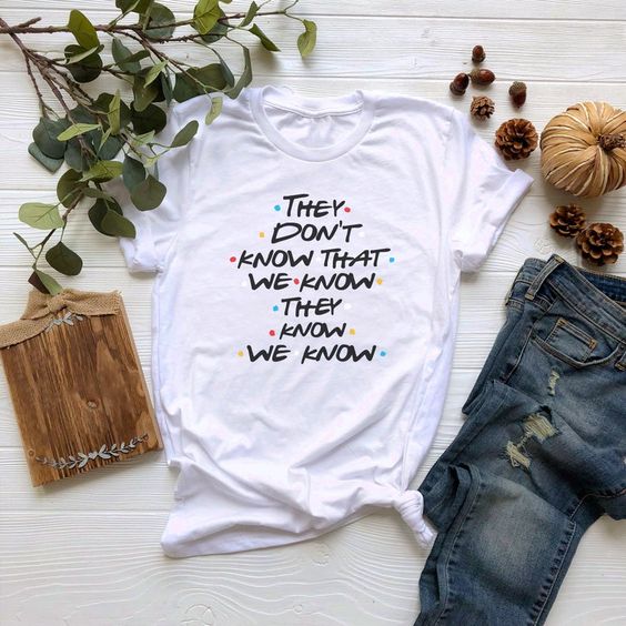 They Don’t Know That We Know They Know We Know t shirt