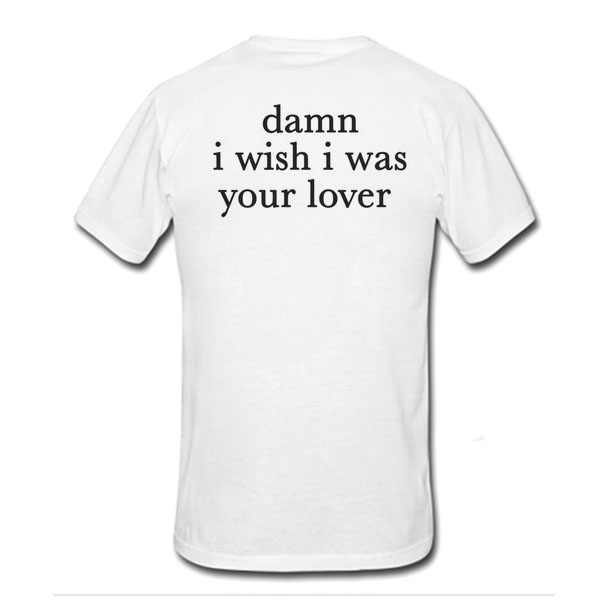 Damn I Wish I was Your Lover t shirt back