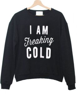 I Am Freaking Cold sweatshirt
