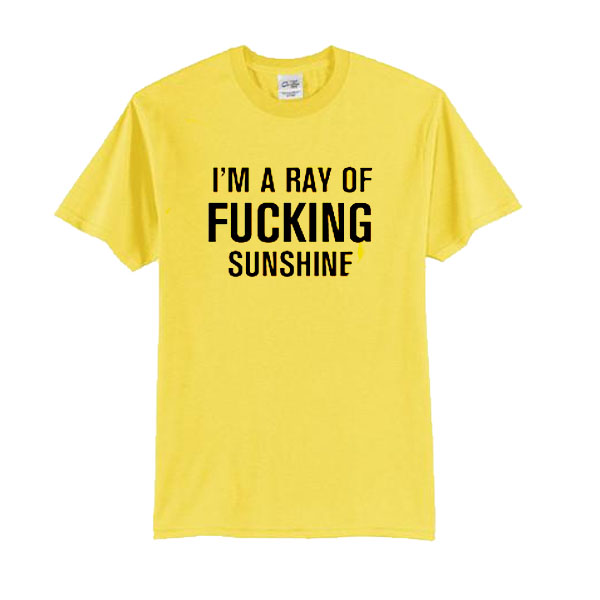 I'm A Ray Of Fucking Sunshine t shirt