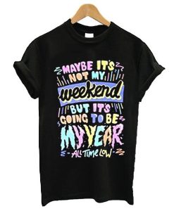 Maybe it's not my weekend but it's going to be my year All Time Low Band Merch t shirt