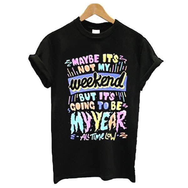 Maybe it's not my weekend but it's going to be my year All Time Low Band Merch t shirt
