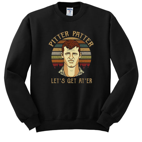 Pitter Patter Wayne Letterkenny Let’s get at er sweatshirt