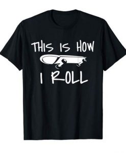 This is how i roll Skateboard t shirt