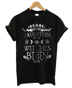 We Are The Granddaughters Of The Witches You Could Not Burn t shirt