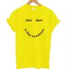 Your Face Is Like My Sunshine t shirt