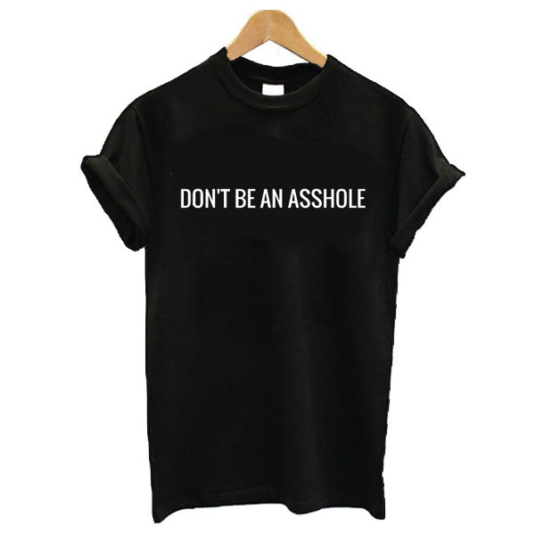 don't be an asshole t shirt