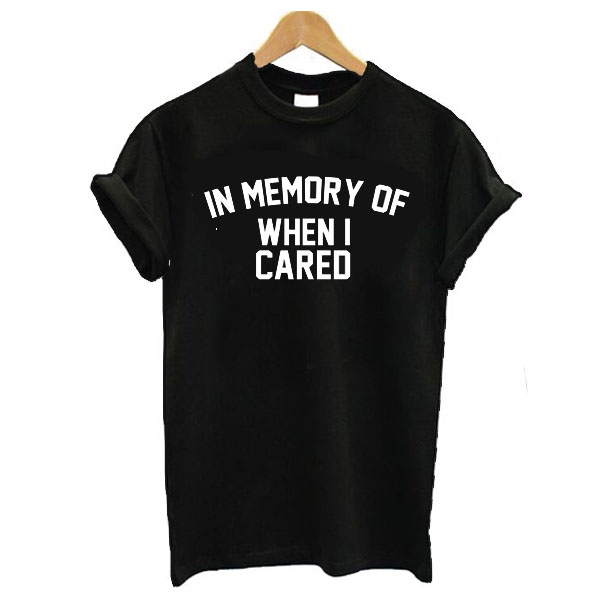 in memory of when i cared t shirt