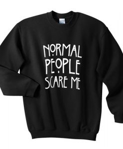 normal people scare me sweatshirt