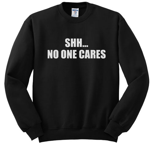 shh no one cares sweatshirt