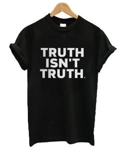 truth isn't truth funny rudy giuliani anti trump quote t shirt