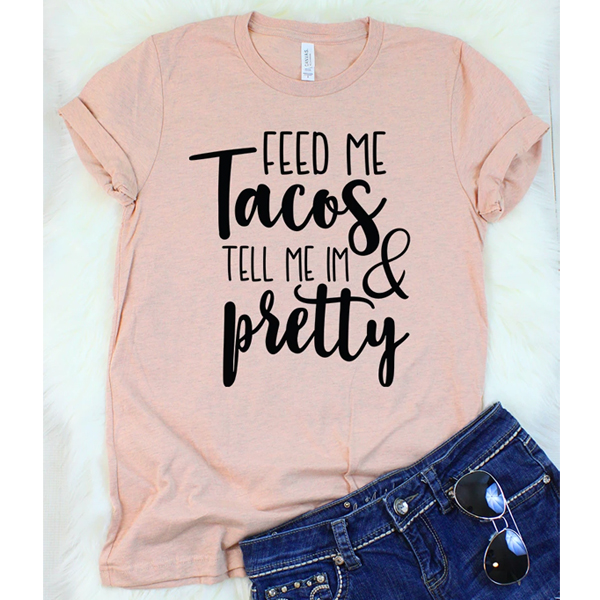 Feed Me Tacos and Tell Me I'm Pretty t shirt