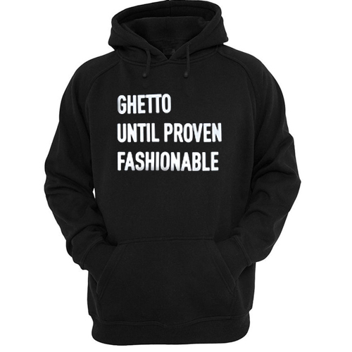 Ghetto Until Proven Fashionable hoodie