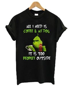 Grinch and Max all I need is coffee and my dog it is too peopley outside t shirt