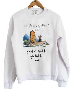 Pooh and piglet how do you spell love you don’t spell it you feel it sweatshirt