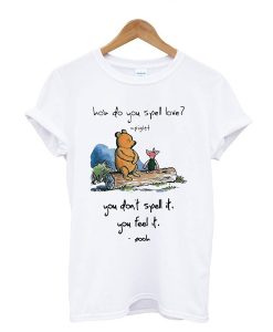 Pooh and piglet how do you spell love you don’t spell it you feel it t shirt