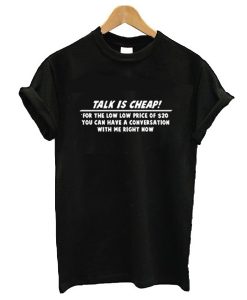 Talk is cheap t shirt