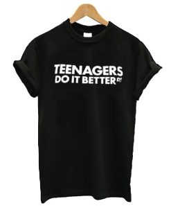 Teenagers do it better t shirt