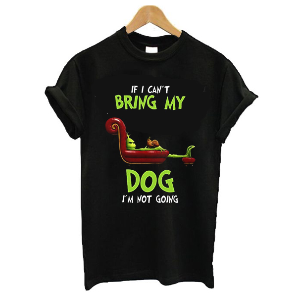 The Grinch If I can't bring my dog I'm not going t shirt