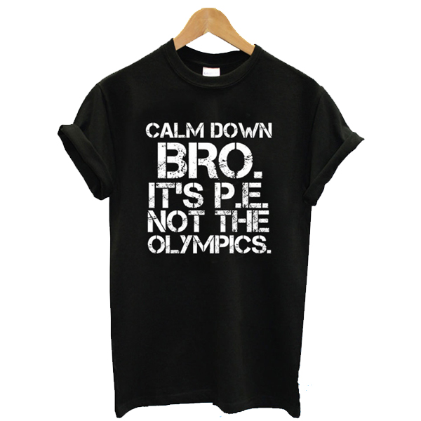 Calm Down Bro It’s PE Not Olympics t shirt