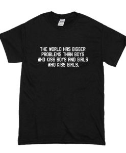 The World Has Bigger Problems Than Boys Who Kiss Boys And Girls Who Kiss Girls t shirt